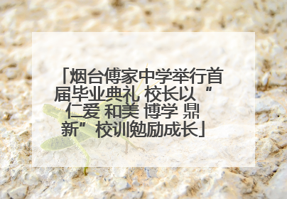 烟台傅家中学举行首届毕业典礼 校长以“仁爱 和美 博学 鼎新”校训勉励成长