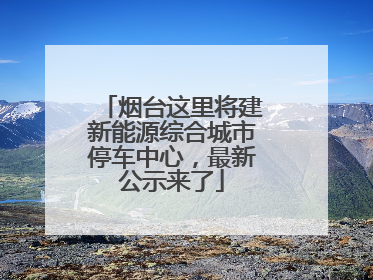 烟台这里将建新能源综合城市停车中心，最新公示来了