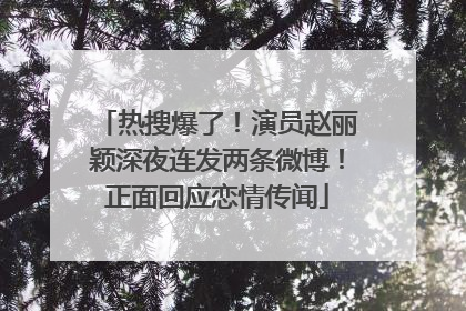 热搜爆了！演员赵丽颖深夜连发两条微博！正面回应恋情传闻