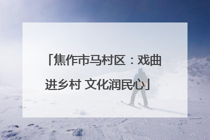 焦作市马村区：戏曲进乡村 文化润民心