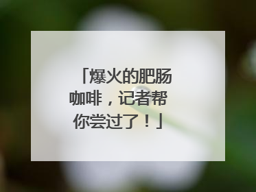 爆火的肥肠咖啡，记者帮你尝过了！