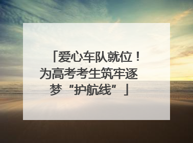 爱心车队就位！为高考考生筑牢逐梦“护航线”