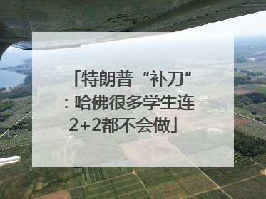 特朗普“补刀”：哈佛很多学生连2+2都不会做