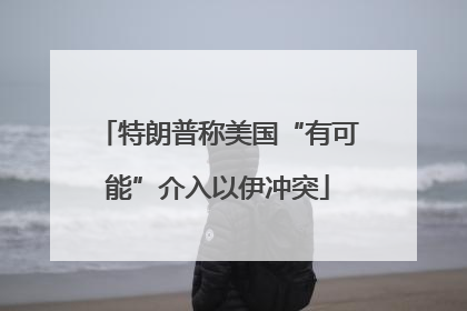 特朗普称美国“有可能”介入以伊冲突
