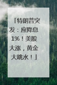 特朗普突发：应降息1%！美股大涨，黄金大跳水！