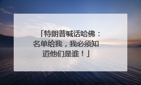 特朗普喊话哈佛：名单给我，我必须知道他们是谁！