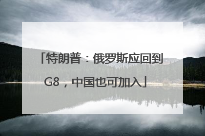 特朗普：俄罗斯应回到G8，中国也可加入