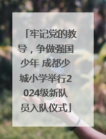 牢记党的教导，争做强国少年 成都少城小学举行2024级新队员入队仪式