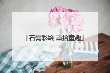 石膏彩绘 重拾童趣