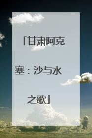 甘肃阿克塞：沙与水之歌