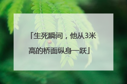 生死瞬间，他从3米高的桥面纵身一跃