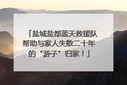 盐城盐都蓝天救援队帮助与家人失散二十年的“游子”归家！
