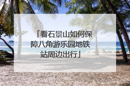 看石景山如何保障八角游乐园地铁站周边出行