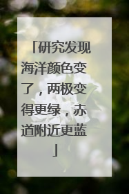 研究发现海洋颜色变了，两极变得更绿，赤道附近更蓝