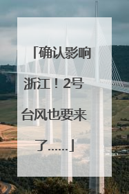 确认影响浙江！2号台风也要来了……