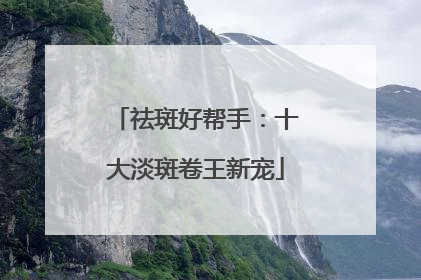 祛斑好帮手：十大淡斑卷王新宠