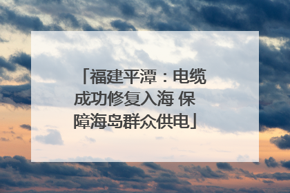 福建平潭：电缆成功修复入海 保障海岛群众供电