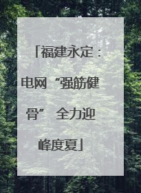 福建永定：电网“强筋健骨” 全力迎峰度夏