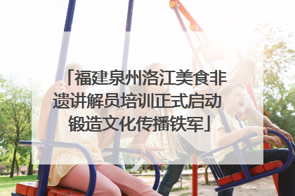 福建泉州洛江美食非遗讲解员培训正式启动 锻造文化传播铁军