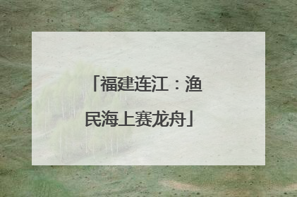 福建连江：渔民海上赛龙舟