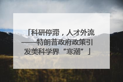 科研停滞，人才外流——特朗普政府政策引发美科学界“寒潮”