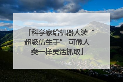科学家给机器人装“超级仿生手” 可像人类一样灵活抓取