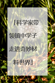 科学家带领镇中学子走进奇妙材料世界