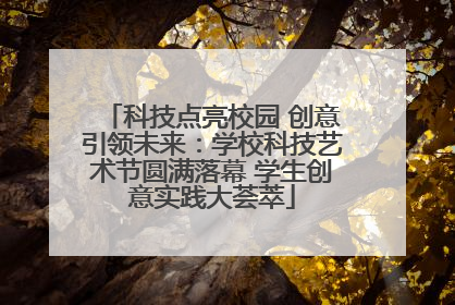 科技点亮校园 创意引领未来：学校科技艺术节圆满落幕 学生创意实践大荟萃