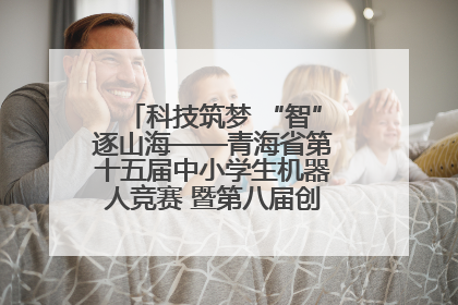 科技筑梦 “智”逐山海——青海省第十五届中小学生机器人竞赛 暨第八届创新设计大赛见闻