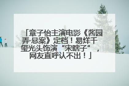 章子怡主演电影《酱园弄·悬案》定档！易烊千玺光头饰演“宋瞎子”，网友直呼认不出！