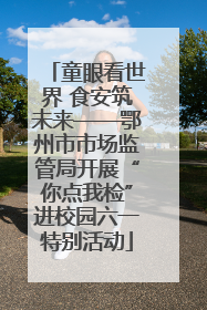 童眼看世界 食安筑未来——鄂州市市场监管局开展“你点我检”进校园六一特别活动