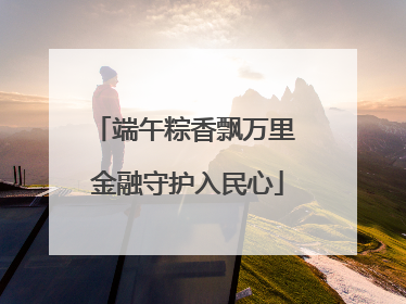 端午粽香飘万里 金融守护入民心