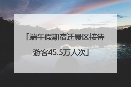 端午假期宿迁景区接待游客45.5万人次