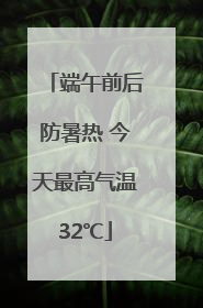 端午前后防暑热 今天最高气温32℃