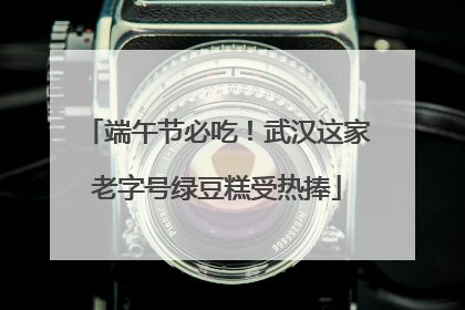 端午节必吃！武汉这家老字号绿豆糕受热捧