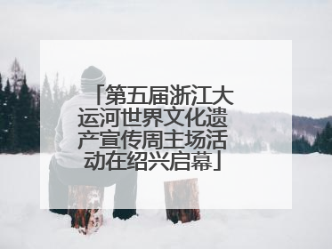 第五届浙江大运河世界文化遗产宣传周主场活动在绍兴启幕