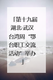 第十九届湖北·武汉台湾周“鄂台职工交流活动”举办