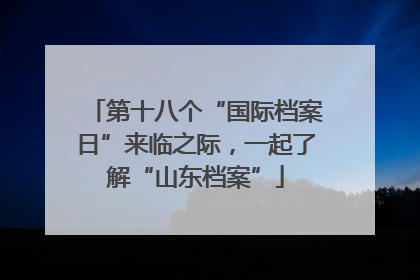 第十八个“国际档案日”来临之际，一起了解“山东档案”