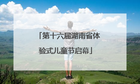 第十六届湖南省体验式儿童节启幕