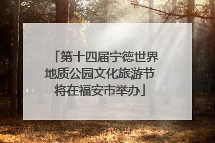 第十四届宁德世界地质公园文化旅游节将在福安市举办