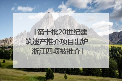 第十批20世纪建筑遗产推介项目出炉 浙江四项被推介