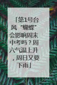 第1号台风“蝴蝶”会影响周末中考吗？周六气温上升，周日又要下雨