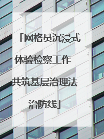 网格员沉浸式体验检察工作 共筑基层治理法治防线
