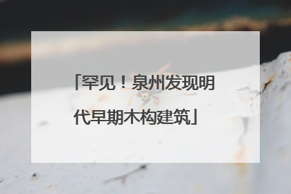 罕见！泉州发现明代早期木构建筑