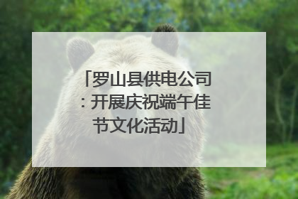 罗山县供电公司：开展庆祝端午佳节文化活动