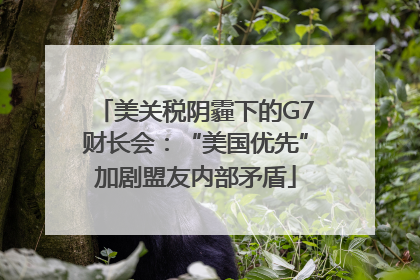 美关税阴霾下的G7财长会：“美国优先”加剧盟友内部矛盾