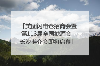 美团闪电仓招商会暨第113届全国糖酒会长沙推介会即将启幕