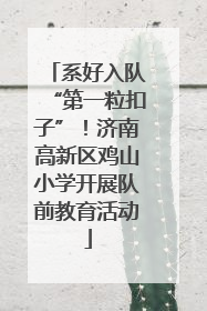系好入队“第一粒扣子”！济南高新区鸡山小学开展队前教育活动