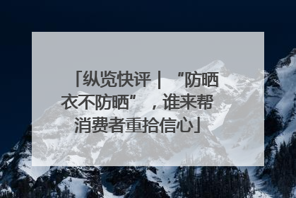 纵览快评｜“防晒衣不防晒”，谁来帮消费者重拾信心