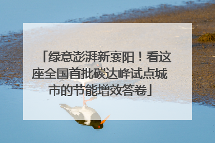 绿意澎湃新襄阳！看这座全国首批碳达峰试点城市的节能增效答卷